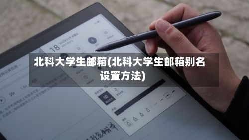 北科大学生邮箱(北科大学生邮箱别名设置方法)-第2张图片