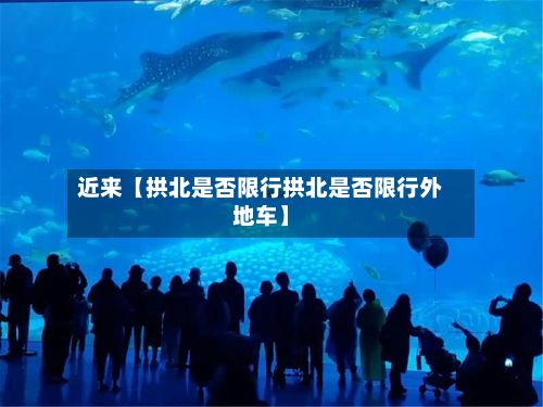 近来【拱北是否限行拱北是否限行外地车】