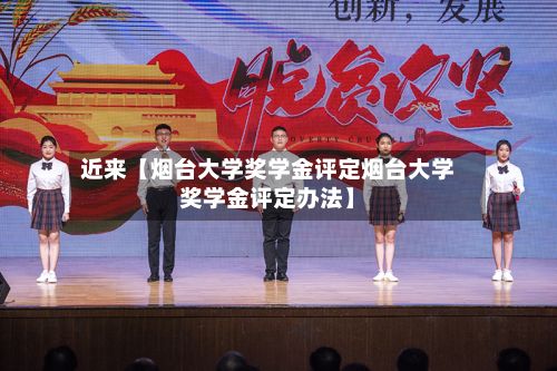 近来【烟台大学奖学金评定烟台大学奖学金评定办法】-第2张图片
