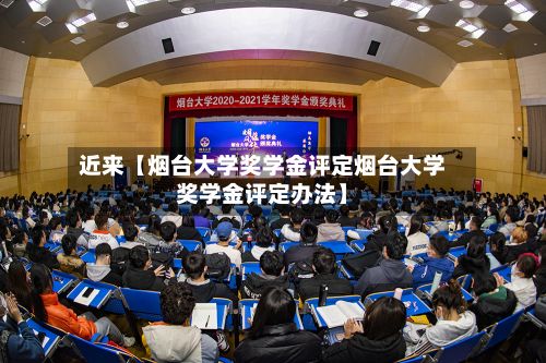 近来【烟台大学奖学金评定烟台大学奖学金评定办法】