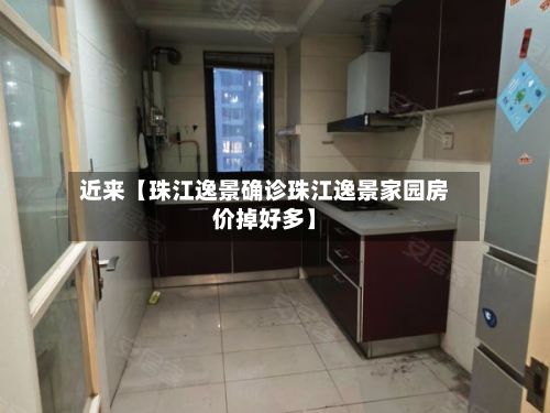近来【珠江逸景确诊珠江逸景家园房价掉好多】