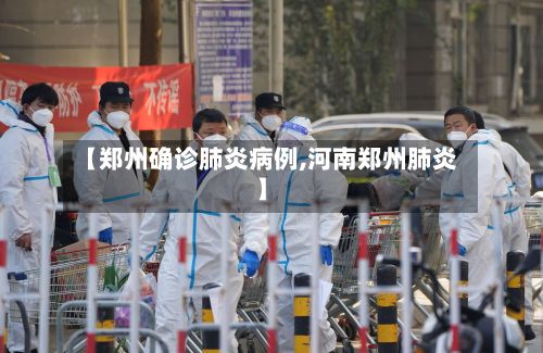 【郑州确诊肺炎病例,河南郑州肺炎】-第2张图片
