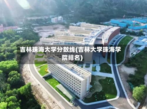 吉林珠海大学分数线(吉林大学珠海学院排名)