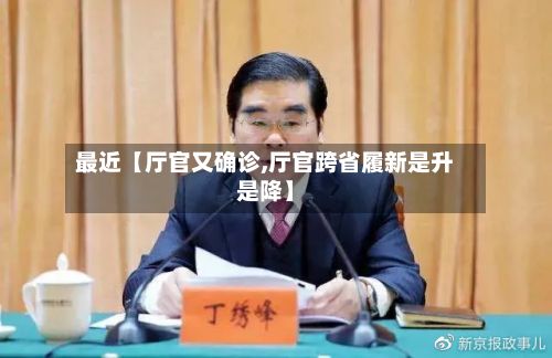 最近【厅官又确诊,厅官跨省履新是升是降】-第2张图片
