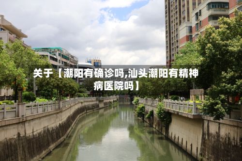 关于【潮阳有确诊吗,汕头潮阳有精神病医院吗】-第2张图片
