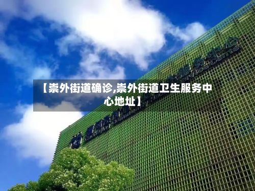 【崇外街道确诊,崇外街道卫生服务中心地址】