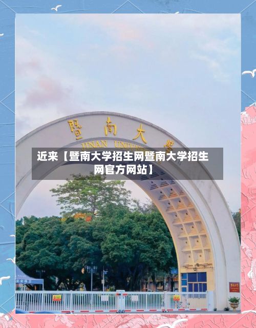 近来【暨南大学招生网暨南大学招生网官方网站】