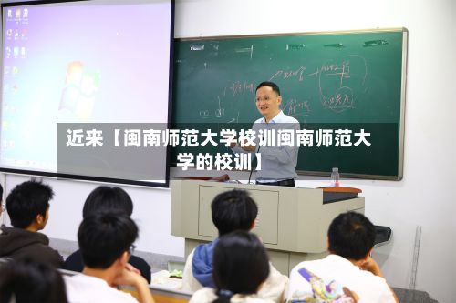 近来【闽南师范大学校训闽南师范大学的校训】-第2张图片
