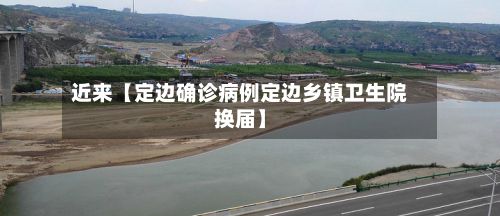 近来【定边确诊病例定边乡镇卫生院换届】