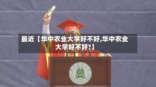 最近【华中农业大学好不好,华中农业大学好不好?】