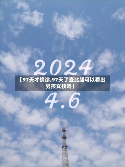 【97天才确诊,97天了查比超可以看出男孩女孩吗】-第2张图片