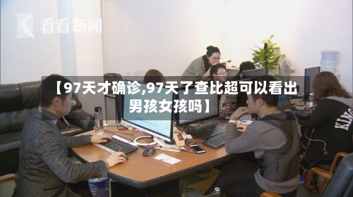 【97天才确诊,97天了查比超可以看出男孩女孩吗】-第3张图片