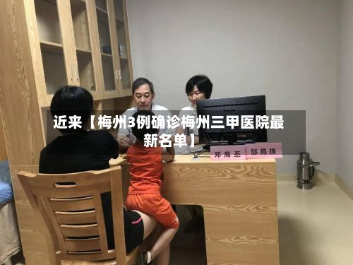 近来【梅州3例确诊梅州三甲医院最新名单】