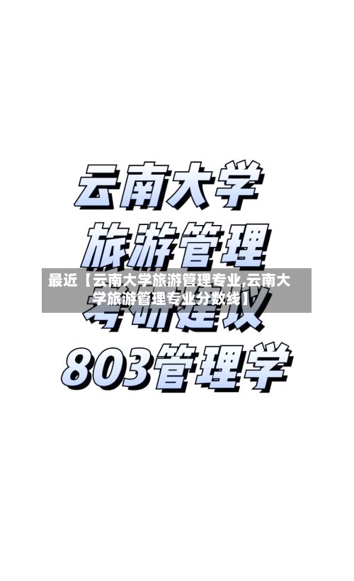 最近【云南大学旅游管理专业,云南大学旅游管理专业分数线】-第1张图片