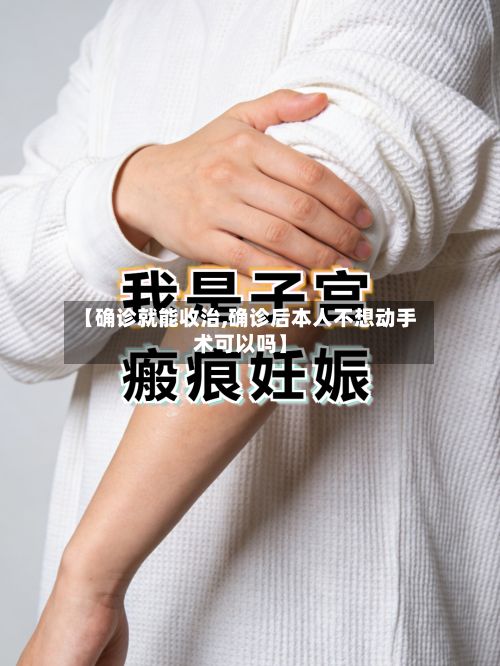 【确诊就能收治,确诊后本人不想动手术可以吗】