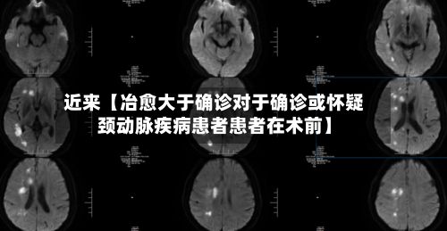 近来【冶愈大于确诊对于确诊或怀疑颈动脉疾病患者患者在术前】
