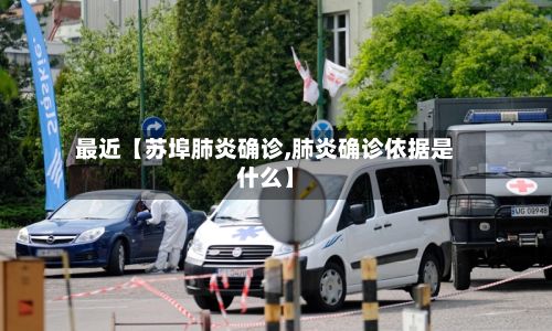 最近【苏埠肺炎确诊,肺炎确诊依据是什么】