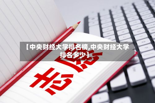 【中央财经大学排名榜,中央财经大学排名多少】