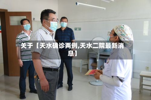 关于【天水确诊两例,天水二院最新消息】-第2张图片