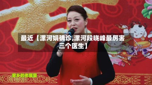 最近【漯河娟确诊,漯河段晓峰最厉害三个医生】-第2张图片