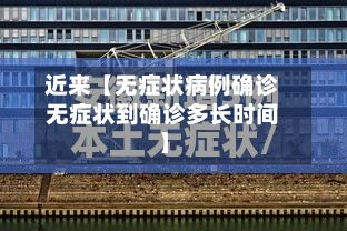 近来【无症状病例确诊无症状到确诊多长时间】