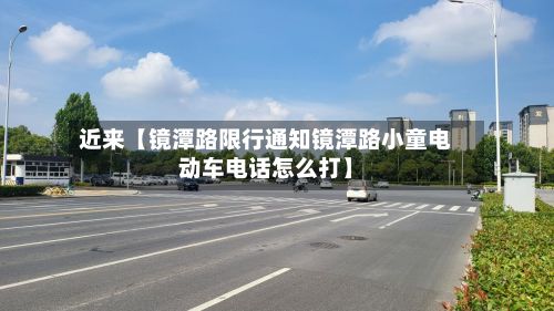 近来【镜潭路限行通知镜潭路小童电动车电话怎么打】-第2张图片