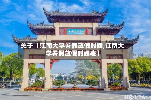 关于【江南大学暑假放假时间,江南大学暑假放假时间表】