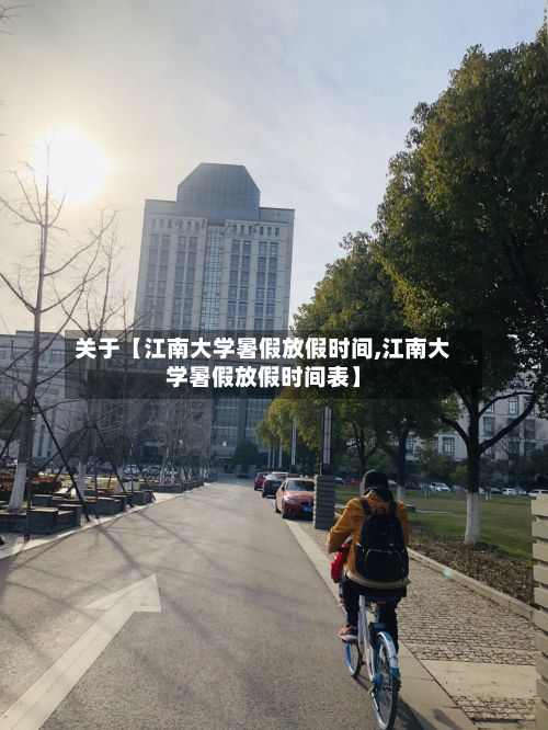 关于【江南大学暑假放假时间,江南大学暑假放假时间表】-第2张图片