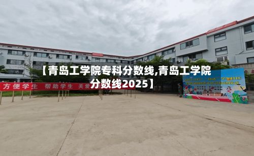 【青岛工学院专科分数线,青岛工学院分数线2025】-第2张图片