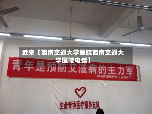 近来【西南交通大学医院西南交通大学医院电话】-第3张图片