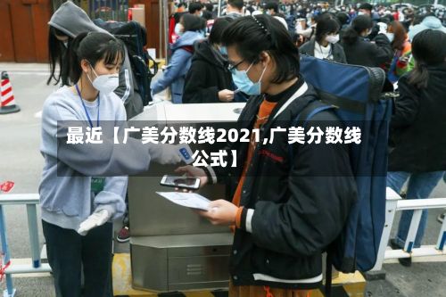 最近【广美分数线2021,广美分数线公式】-第2张图片