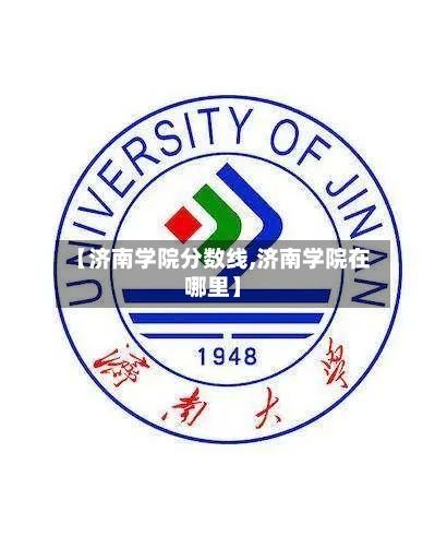 【济南学院分数线,济南学院在哪里】