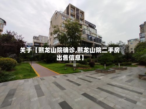 关于【熙龙山院确诊,熙龙山院二手房出售信息】-第3张图片