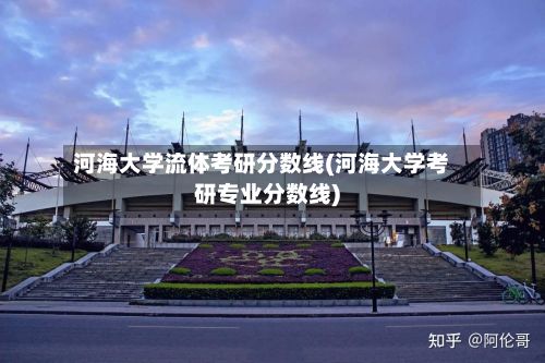 河海大学流体考研分数线(河海大学考研专业分数线)