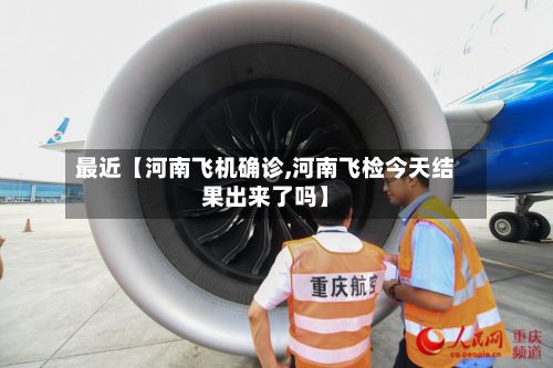 最近【河南飞机确诊,河南飞检今天结果出来了吗】