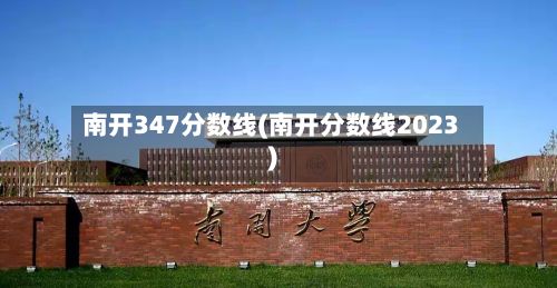 南开347分数线(南开分数线2023)-第2张图片
