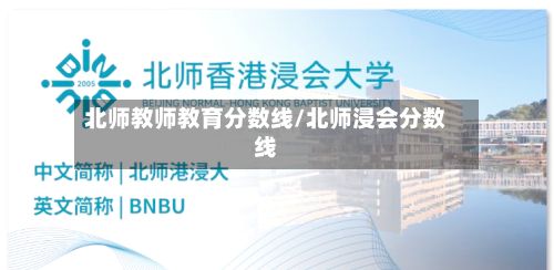 北师教师教育分数线/北师浸会分数线-第2张图片