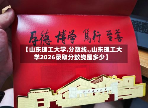 【山东理工大学.分数线.,山东理工大学2026录取分数线是多少】-第2张图片