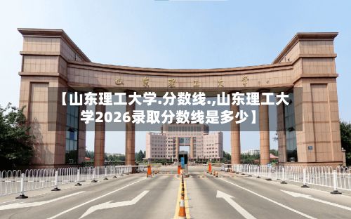 【山东理工大学.分数线.,山东理工大学2026录取分数线是多少】-第3张图片