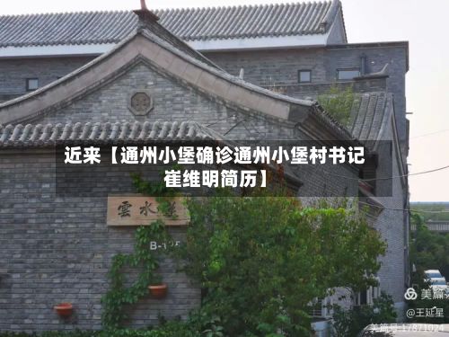 近来【通州小堡确诊通州小堡村书记崔维明简历】
