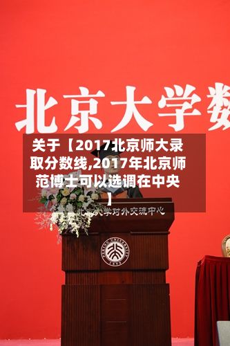 关于【2017北京师大录取分数线,2017年北京师范博士可以选调在中央】