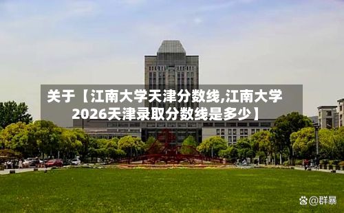 关于【江南大学天津分数线,江南大学2026天津录取分数线是多少】