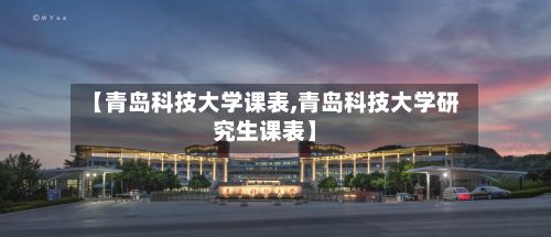【青岛科技大学课表,青岛科技大学研究生课表】-第2张图片