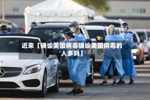 近来【确诊美国病毒确诊美国病毒的人多吗】-第3张图片