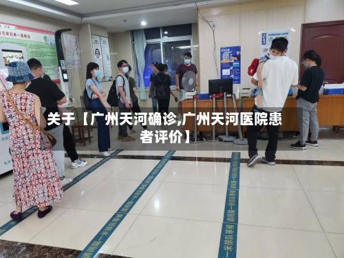 关于【广州天河确诊,广州天河医院患者评价】-第2张图片