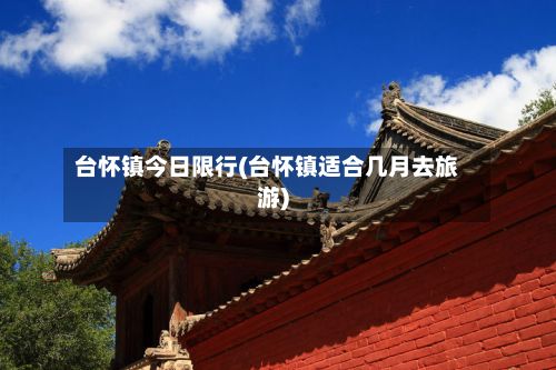 台怀镇今日限行(台怀镇适合几月去旅游)-第2张图片