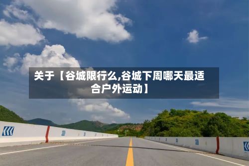 关于【谷城限行么,谷城下周哪天最适合户外运动】-第3张图片