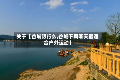 关于【谷城限行么,谷城下周哪天最适合户外运动】