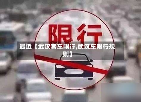 最近【武汉客车限行,武汉车限行规则】