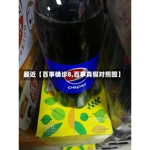 最近【百事确诊8,百事真假对照图】